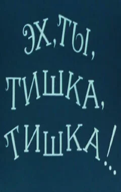 Эх, ты, Тишка, Тишка !..