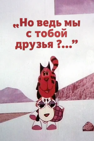 Но ведь мы с тобой друзья?